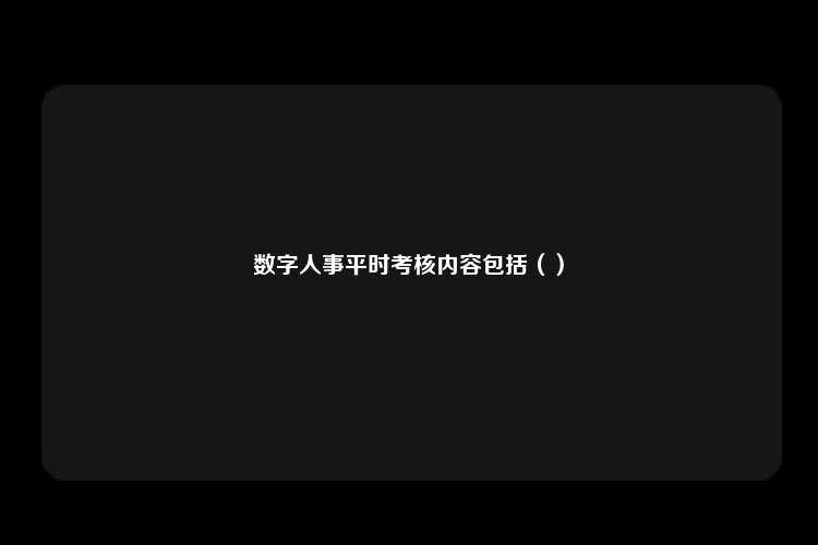 数字人事平时考核内容包括（）