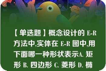 【单选题】概念设计的 E-R 方法中,实体在 E-R 图中,用下面哪一种形状表示A. 矩形 B. 四边形 C. 菱形 D. 椭圆形