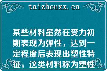 某些材料虽然在受力初期表现为弹性，达到一定程度后表现出塑性特征，这类材料称为塑性材料\n\n\n