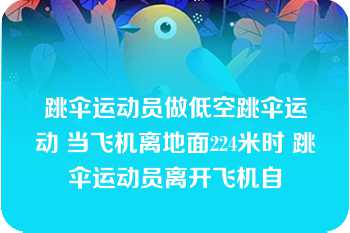 跳伞运动员做低空跳伞运动 当飞机离地面224米时 跳伞运动员离开飞机自