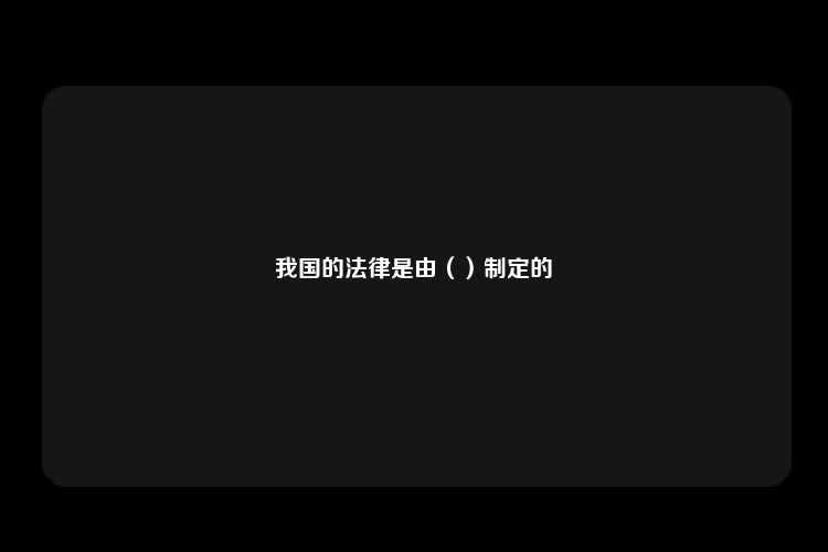 我国的法律是由（）制定的