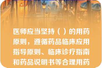 医师应当坚持（）的用药原则，遵循药品临床应用指导原则、临床诊疗指南和药品说明书等合理用药