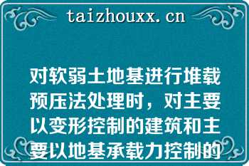 对软弱土地基进行堆载预压法处理时，对主要以变形控制的建筑和主要以地基承载力控制的建筑，卸载的条件是相同的（）