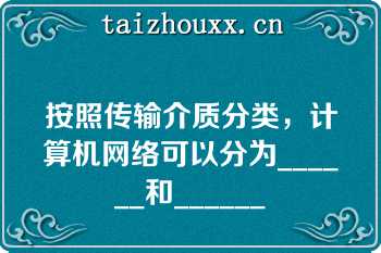 按照传输介质分类，计算机网络可以分为______和______