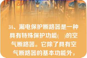 34、漏电保护断路器是一种具有特殊保护功能(   )的空气断路器。它除了具有空气断路器的基本功能外，还能在负载回路出现漏电(   )时迅速分断开关，因此漏电断路保护器能代替空气开关。(   )   A：正确  B：错误  