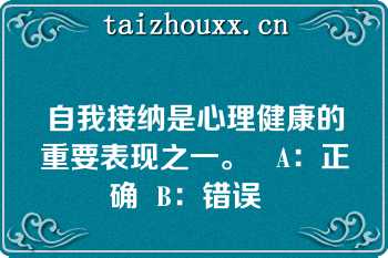 自我接纳是心理健康的重要表现之一。   A：正确  B：错误  