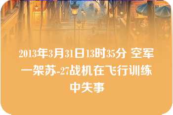 2013年3月31日13时35分 空军一架苏-27战机在飞行训练中失事