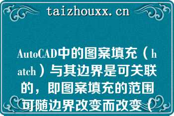 AutoCAD中的图案填充（hatch）与其边界是可关联的，即图案填充的范围可随边界改变而改变（）