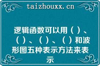 逻辑函数可以用（）、（）、（）、（）和波形图五种表示方法来表示