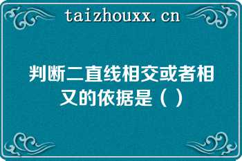 判断二直线相交或者相又的依据是（）