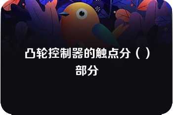 凸轮控制器的触点分（）部分