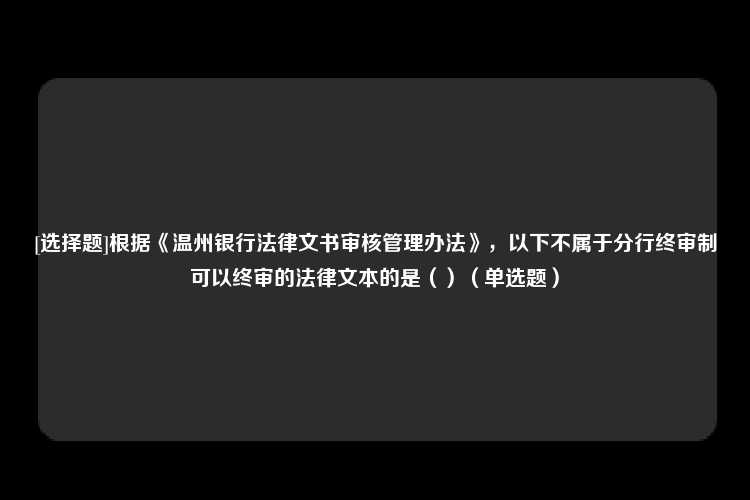 [选择题]根据《温州银行法律文书审核管理办法》，以下不属于分行终审制可以终审的法律文本的是（）（单选题）