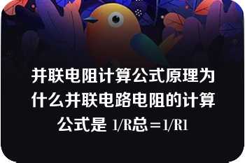 并联电阻计算公式原理为什么并联电路电阻的计算公式是 1/R总=1/R1