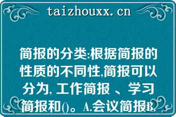 简报的分类:根据简报的性质的不同性,简报可以分为, 工作简报 、学习简报和()。A.会议简报B.生活简报C.任务简报