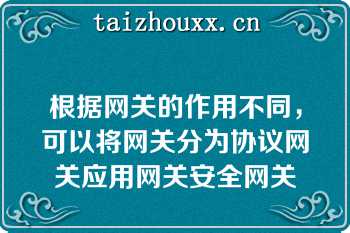 根据网关的作用不同，可以将网关分为协议网关应用网关安全网关