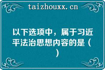 以下选项中，属于习近平法治思想内容的是（　　）