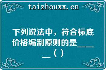 下列说法中，符合标底价格编制原则的是______（）