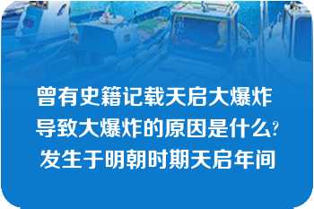 曾有史籍记载天启大爆炸 导致大爆炸的原因是什么?发生于明朝时期天启年间