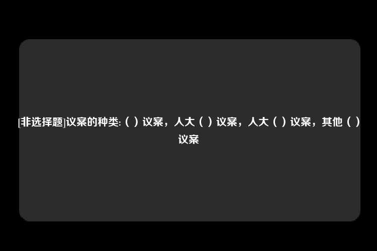 [非选择题]议案的种类:（）议案，人大（）议案，人大（）议案，其他（）议案