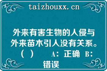 外来有害生物的人侵与外来苗木引人没有关系。（ ）      A：正确  B：错误  