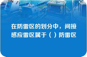 在防雷区的划分中，间接感应雷区属于（）防雷区