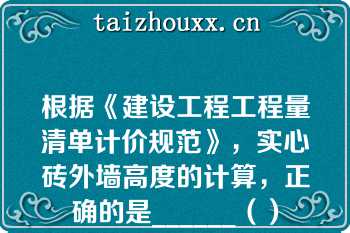 根据《建设工程工程量清单计价规范》，实心砖外墙高度的计算，正确的是______（）