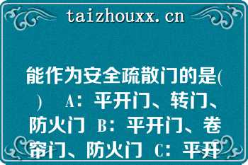 能作为安全疏散门的是( )    A：平开门、转门、防火门  B：平开门、卷帘门、防火门  C：平开门、弹簧门、防火门  D：平开门、弹簧门、折叠门  