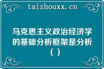 马克思主义政治经济学的基础分析框架是分析（）