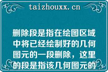 删除段是指在绘图区域中将已经绘制好的几何图元的一段删除，这里的段是指该几何图元的（）端点或者端点和其他几何图元交点之间的部分