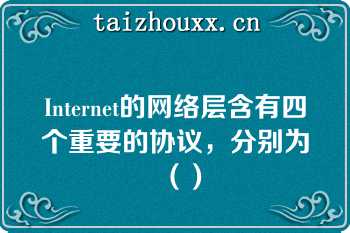 Internet的网络层含有四个重要的协议，分别为（）