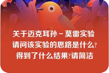 关于迈克耳孙－莫雷实验 请问该实验的思路是什么?得到了什么结果?请简洁