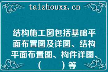 结构施工图包括基础平面布置图及详图、结构平面布置图、构件详图、（　　）等