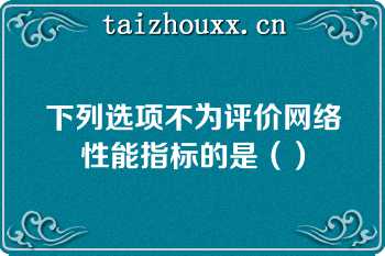 下列选项不为评价网络性能指标的是（）