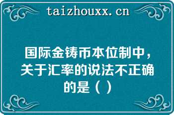 国际金铸币本位制中，关于汇率的说法不正确的是（）