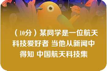 （10分）某同学是一位航天科技爱好者 当他从新闻中得知 中国航天科技集