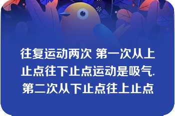 往复运动两次 第一次从上止点往下止点运动是吸气.第二次从下止点往上止点