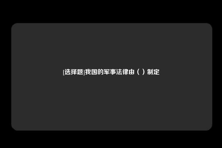 [选择题]我国的军事法律由（）制定