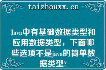 Java中有基础数据类型和应用数据类型，下面哪些选项不是java的简单数据类型?