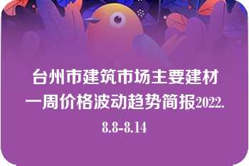 台州市建筑市场主要建材一周价格波动趋势简报2022.8.8-8.14