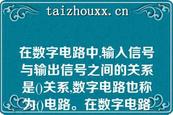 在数字电路中,输入信号与输出信号之间的关系是()关系,数字电路也称为()电路。在数字电路中,最基本的逻辑关系是()、()、(),最基本的逻辑运算有()、()和()\n