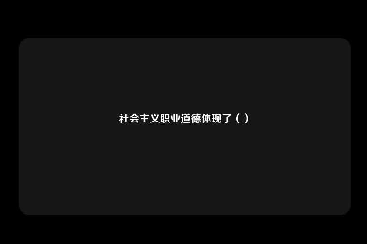 社会主义职业道德体现了（）