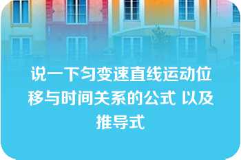 说一下匀变速直线运动位移与时间关系的公式 以及推导式