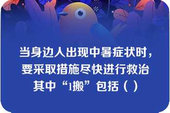 当身边人出现中暑症状时，要采取措施尽快进行救治其中“1搬”包括（）