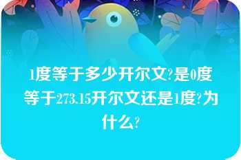 1度等于多少开尔文?是0度等于273.15开尔文还是1度?为什么?