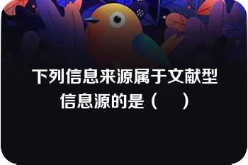 下列信息来源属于文献型信息源的是（　）