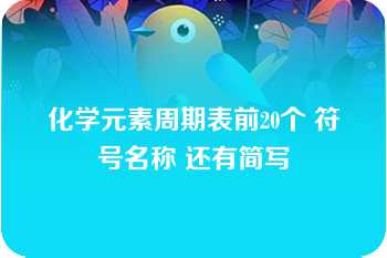 化学元素周期表前20个 符号名称 还有简写