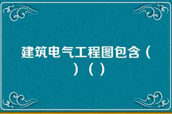 建筑电气工程图包含（）（）