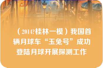 （2014?桂林一模）我国首辆月球车“玉兔号”成功登陆月球开展探测工作