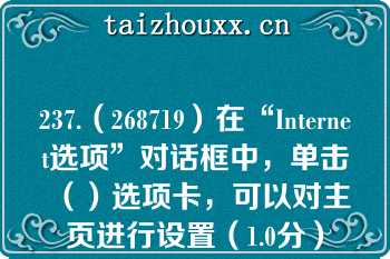 237.（268719）在“Internet选项”对话框中，单击（）选项卡，可以对主页进行设置（1.0分）