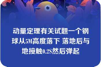 动量定理有关试题一个钢球从5M高度落下 落地后与地接触0.2S然后弹起